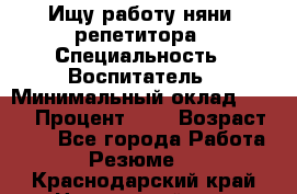 Ищу работу няни, репетитора › Специальность ­ Воспитатель › Минимальный оклад ­ 300 › Процент ­ 5 › Возраст ­ 28 - Все города Работа » Резюме   . Краснодарский край,Новороссийск г.
